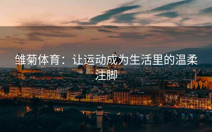 雏菊体育：让运动成为生活里的温柔注脚