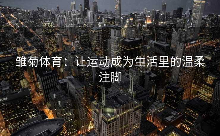 雏菊体育：让运动成为生活里的温柔注脚