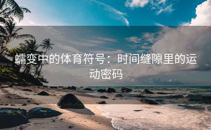 蠕变中的体育符号：时间缝隙里的运动密码