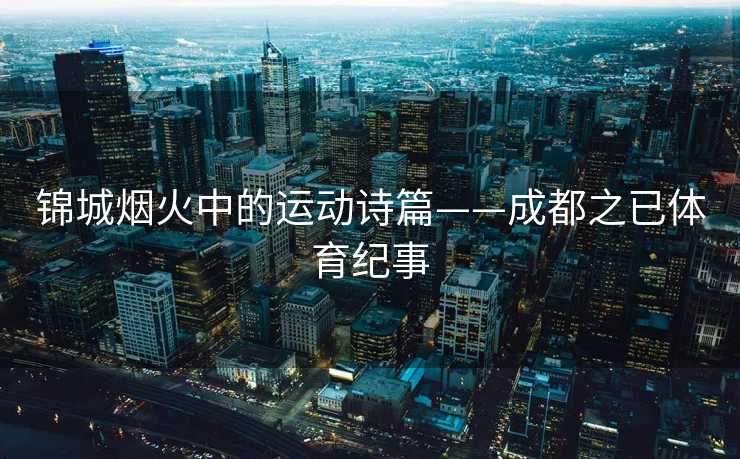 锦城烟火中的运动诗篇——成都之已体育纪事