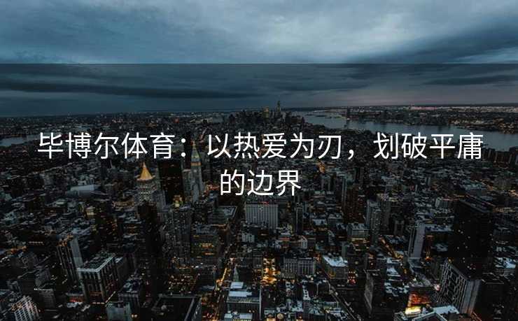 毕博尔体育：以热爱为刃，划破平庸的边界