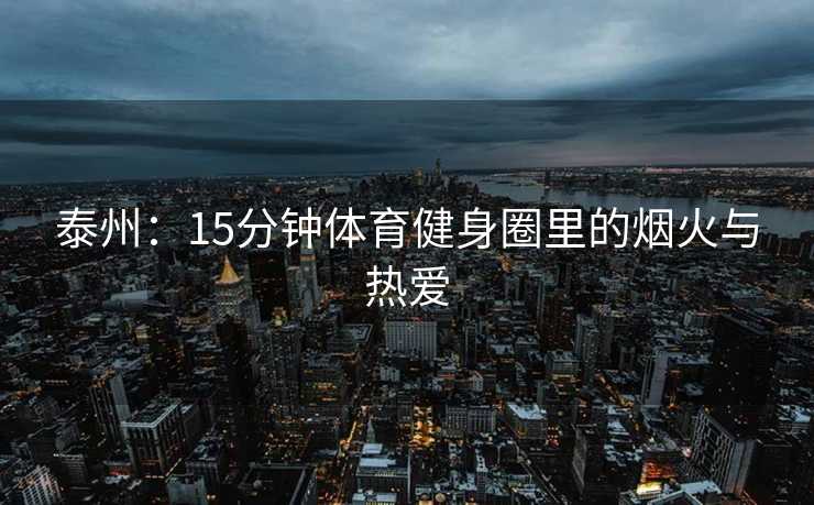 泰州：15分钟体育健身圈里的烟火与热爱