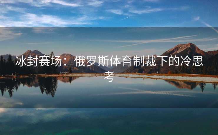冰封赛场：俄罗斯体育制裁下的冷思考