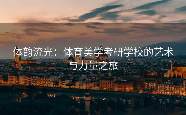 体韵流光：体育美学考研学校的艺术与力量之旅