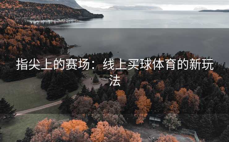 指尖上的赛场：线上买球体育的新玩法