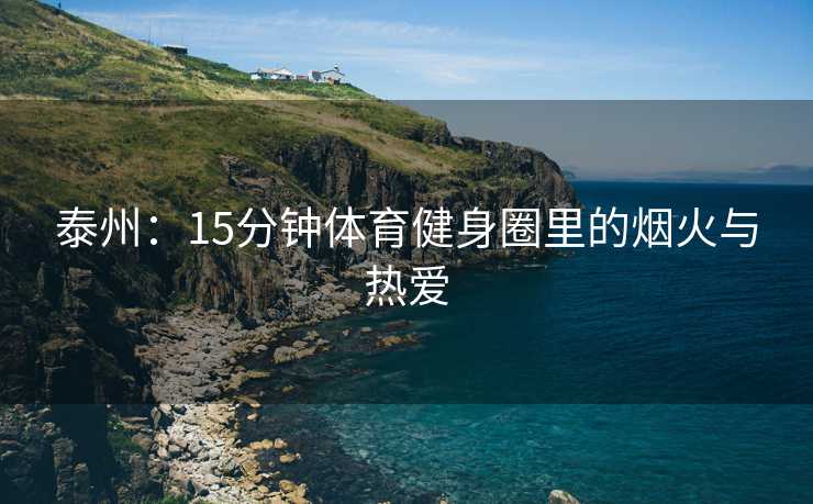 泰州：15分钟体育健身圈里的烟火与热爱