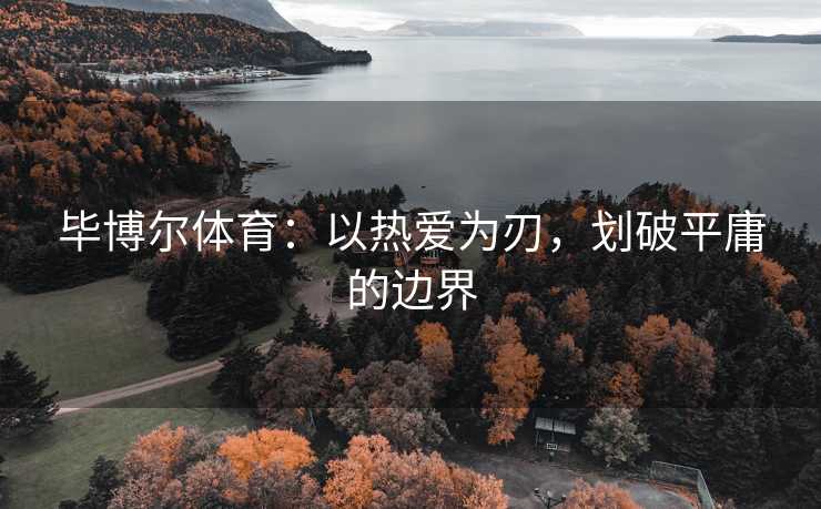 毕博尔体育：以热爱为刃，划破平庸的边界