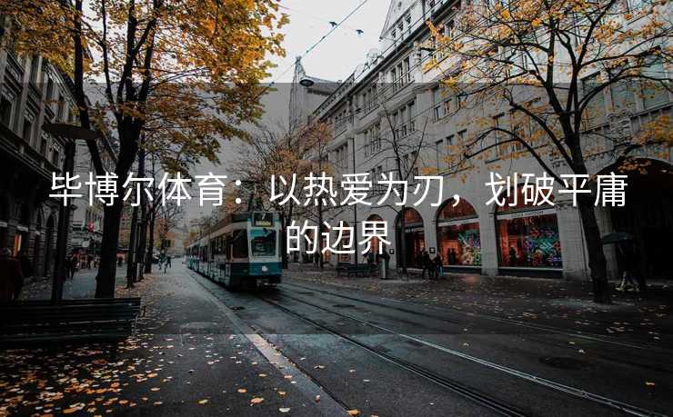 毕博尔体育：以热爱为刃，划破平庸的边界
