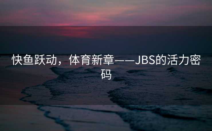 快鱼跃动，体育新章——JBS的活力密码