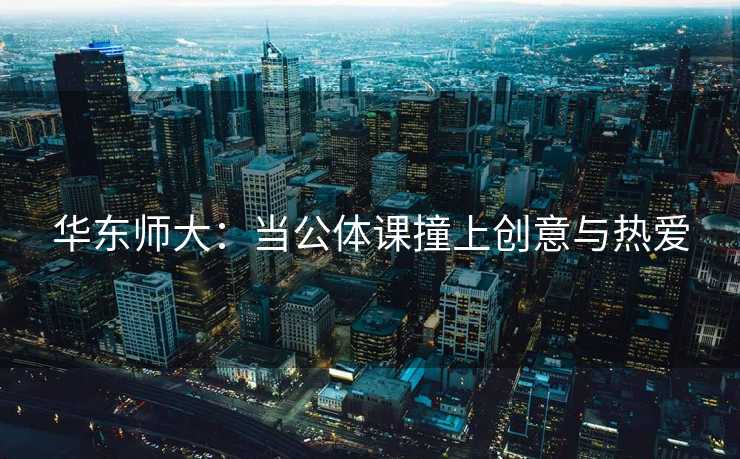 华东师大：当公体课撞上创意与热爱