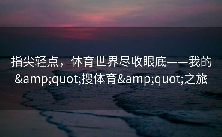 指尖轻点，体育世界尽收眼底——我的"搜体育"之旅