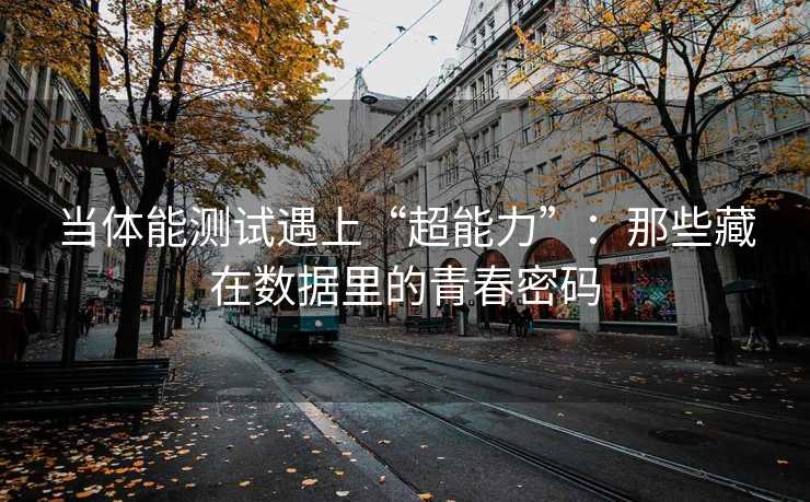 当体能测试遇上“超能力”：那些藏在数据里的青春密码