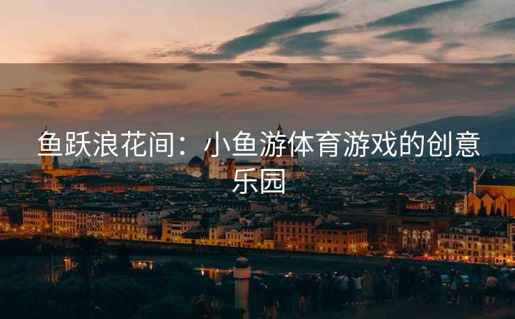 鱼跃浪花间：小鱼游体育游戏的创意乐园