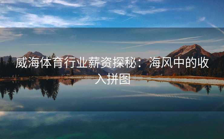 威海体育行业薪资探秘：海风中的收入拼图