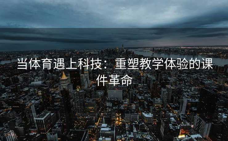 当体育遇上科技：重塑教学体验的课件革命