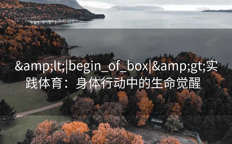 <|begin_of_box|>实践体育：身体行动中的生命觉醒  
