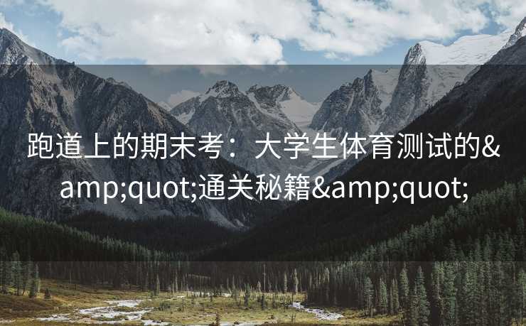 跑道上的期末考：大学生体育测试的&quot;通关秘籍&quot;