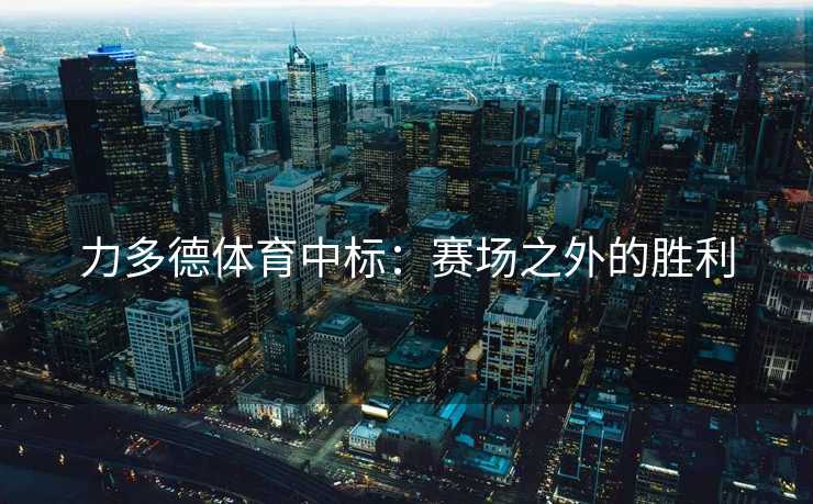 力多德体育中标：赛场之外的胜利