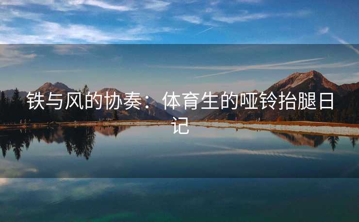 铁与风的协奏：体育生的哑铃抬腿日记