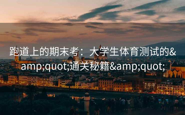 跑道上的期末考：大学生体育测试的&quot;通关秘籍&quot;