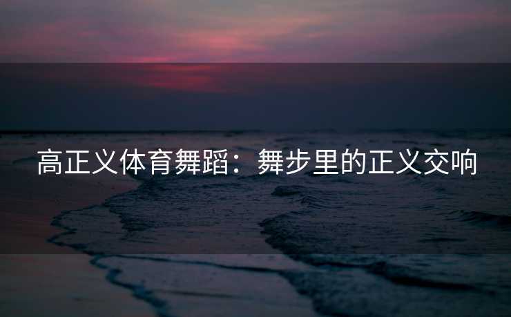 高正义体育舞蹈：舞步里的正义交响