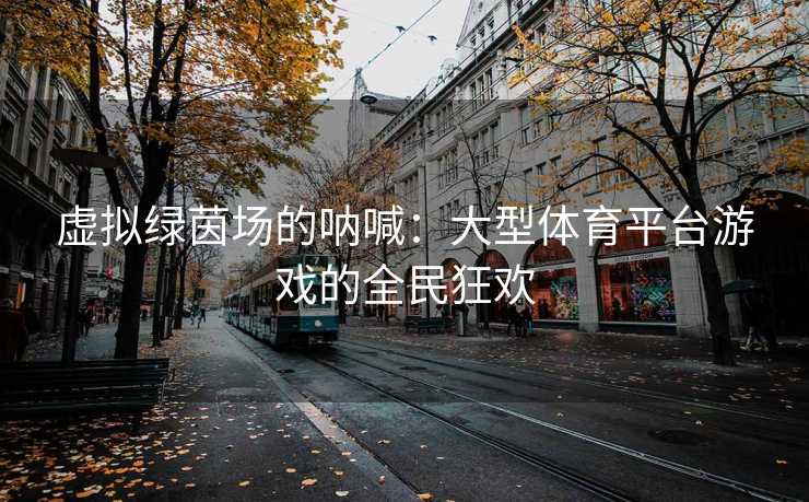 虚拟绿茵场的呐喊：大型体育平台游戏的全民狂欢
