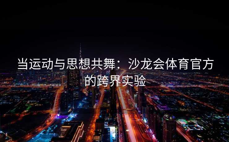 当运动与思想共舞：沙龙会体育官方的跨界实验