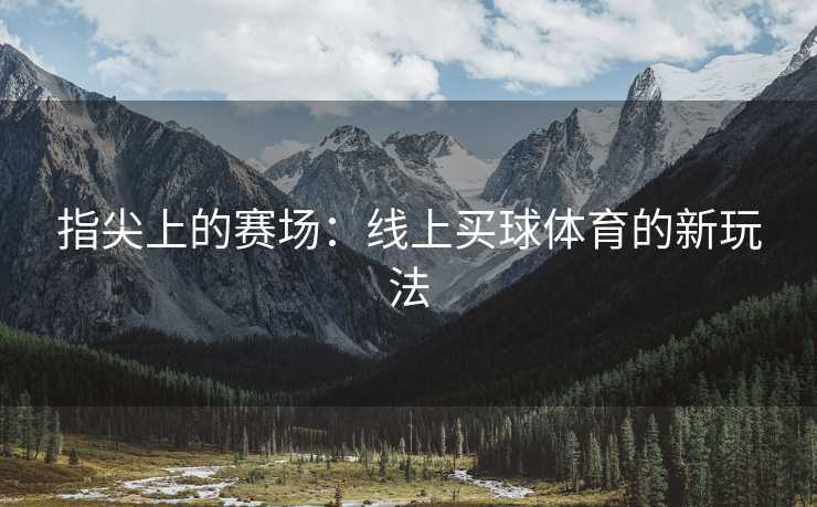 指尖上的赛场：线上买球体育的新玩法