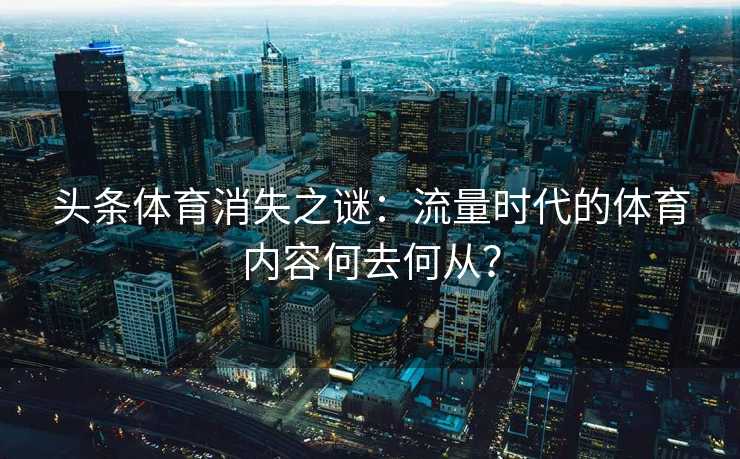 头条体育消失之谜：流量时代的体育内容何去何从？
