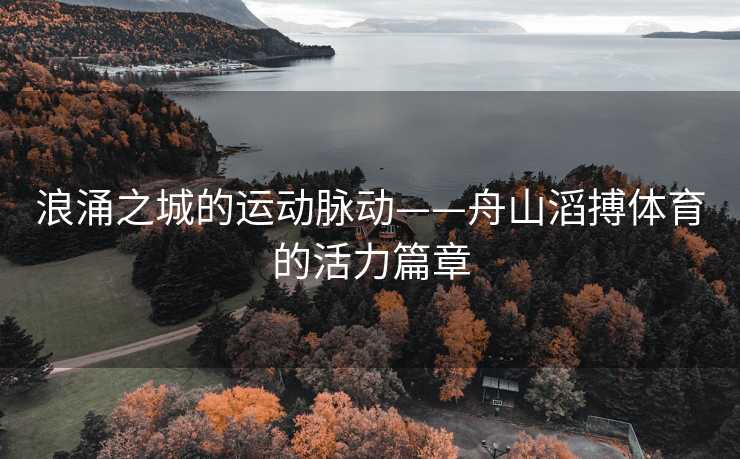 浪涌之城的运动脉动——舟山滔搏体育的活力篇章