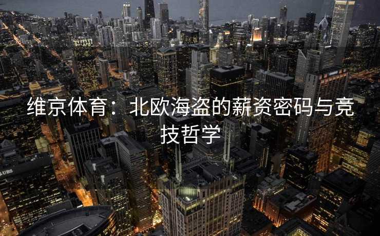 维京体育：北欧海盗的薪资密码与竞技哲学