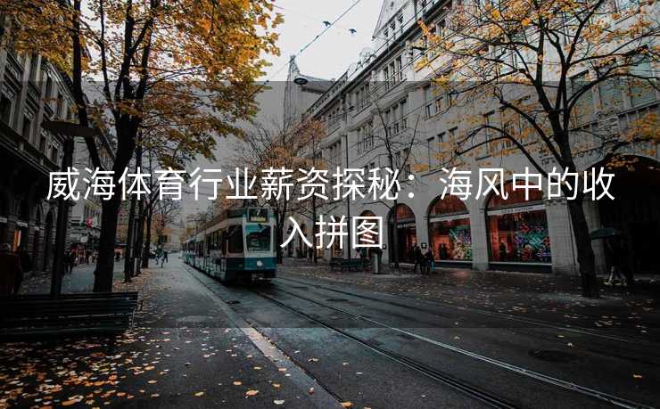 威海体育行业薪资探秘：海风中的收入拼图