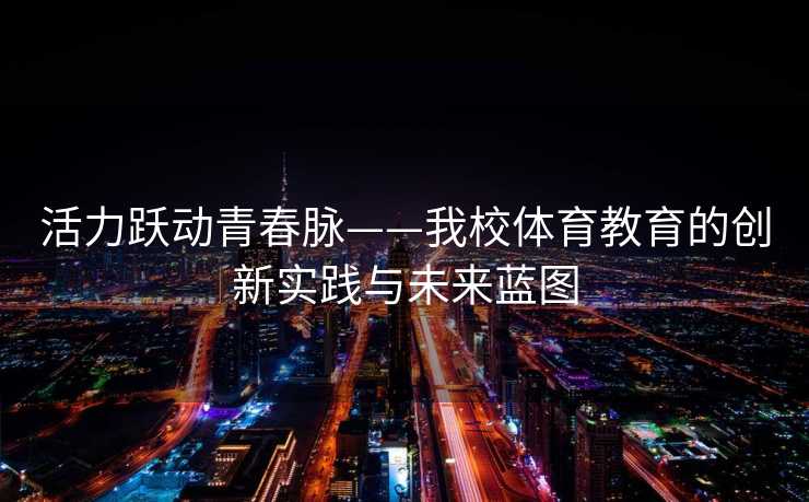活力跃动青春脉——我校体育教育的创新实践与未来蓝图