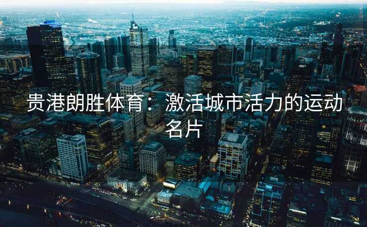 贵港朗胜体育：激活城市活力的运动名片