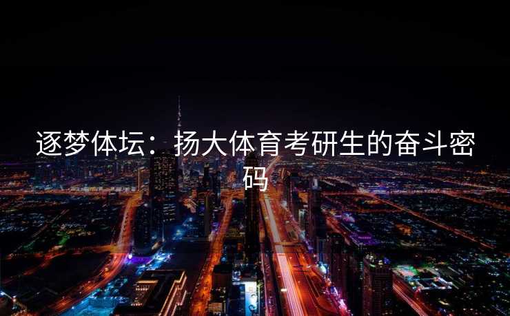 逐梦体坛：扬大体育考研生的奋斗密码