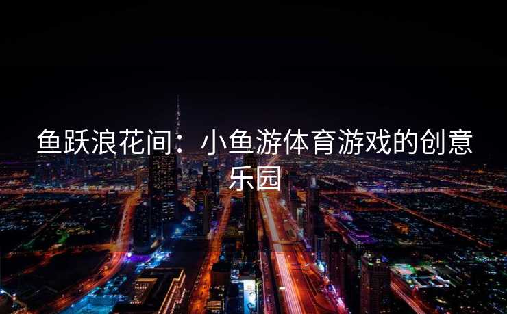 鱼跃浪花间：小鱼游体育游戏的创意乐园