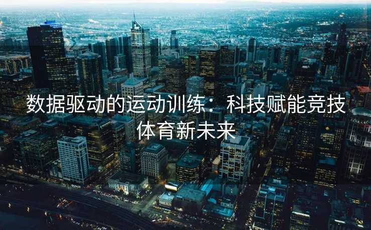 数据驱动的运动训练：科技赋能竞技体育新未来