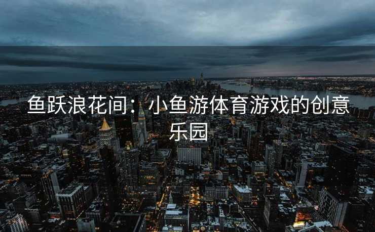 鱼跃浪花间：小鱼游体育游戏的创意乐园