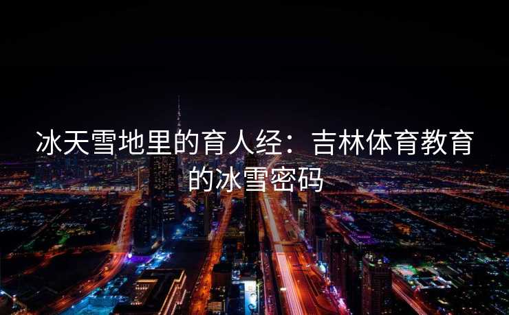 冰天雪地里的育人经：吉林体育教育的冰雪密码