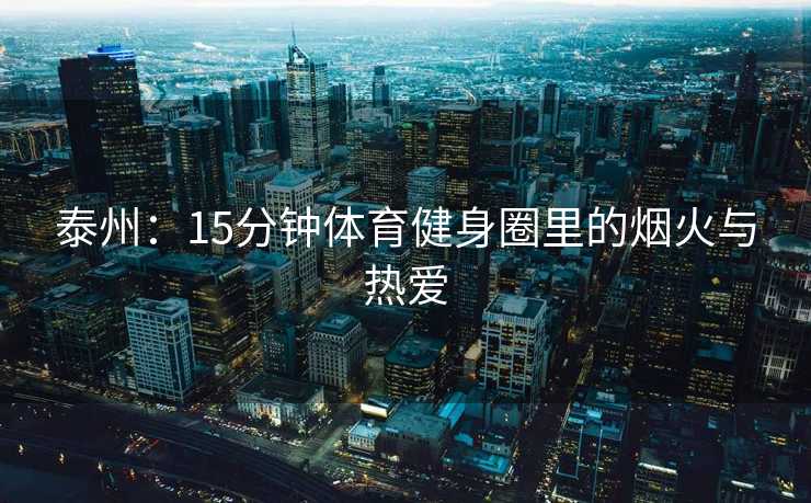 泰州：15分钟体育健身圈里的烟火与热爱