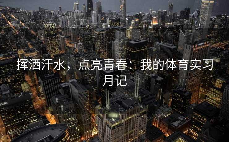 挥洒汗水，点亮青春：我的体育实习月记