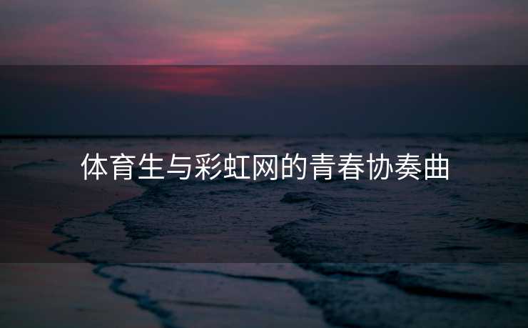 体育生与彩虹网的青春协奏曲