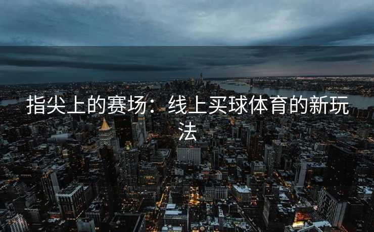 指尖上的赛场：线上买球体育的新玩法