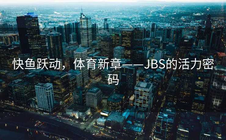 快鱼跃动，体育新章——JBS的活力密码