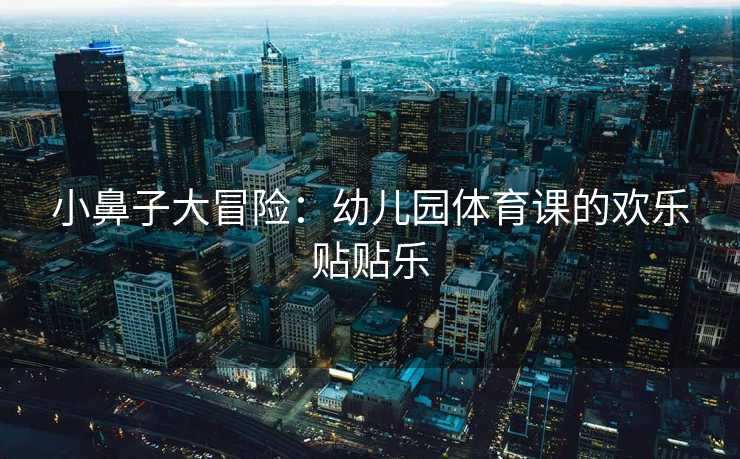 小鼻子大冒险：幼儿园体育课的欢乐贴贴乐