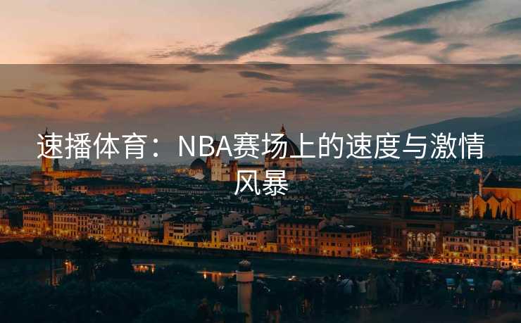 速播体育：NBA赛场上的速度与激情风暴