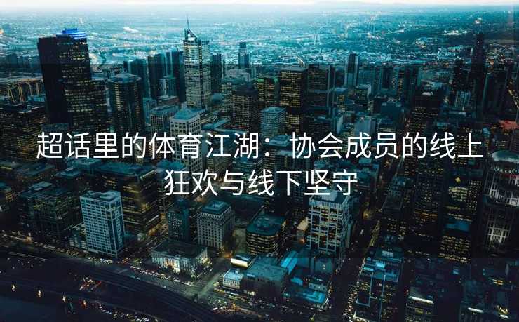 超话里的体育江湖：协会成员的线上狂欢与线下坚守