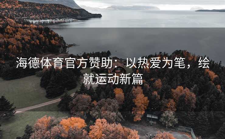 海德体育官方赞助：以热爱为笔，绘就运动新篇