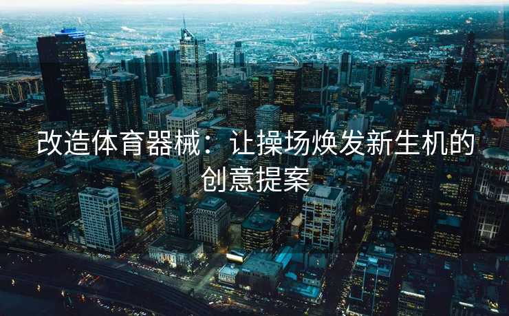 改造体育器械：让操场焕发新生机的创意提案