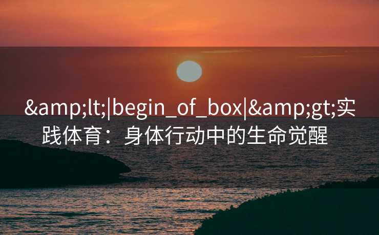 <|begin_of_box|>实践体育：身体行动中的生命觉醒  